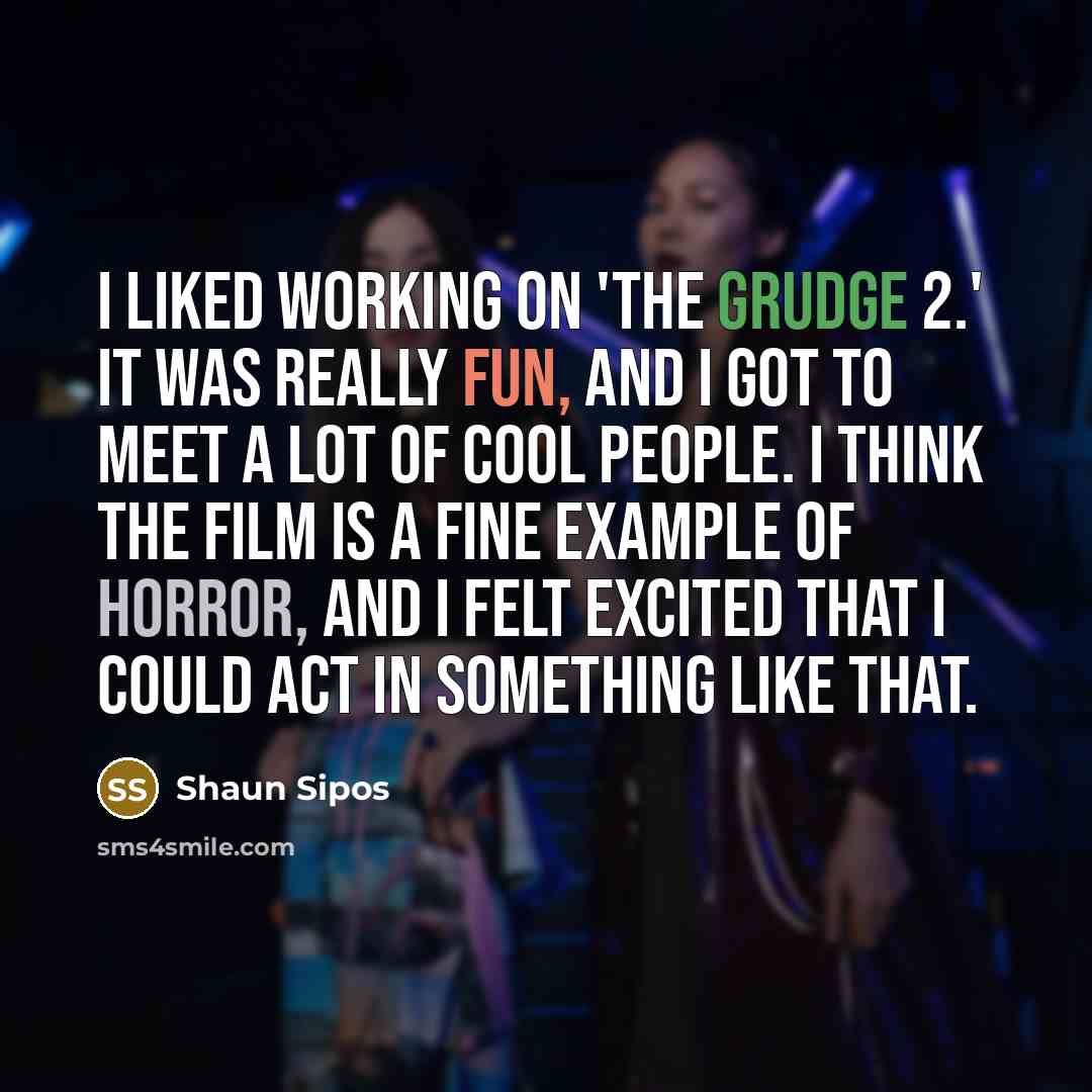 “I liked working on 'The Grudge 2.' It was really fun, and I got to meet a lot of cool people. I think the film is a fine example of horror, and I felt excited that I could act in something like that.” quote by Shaun Sipos