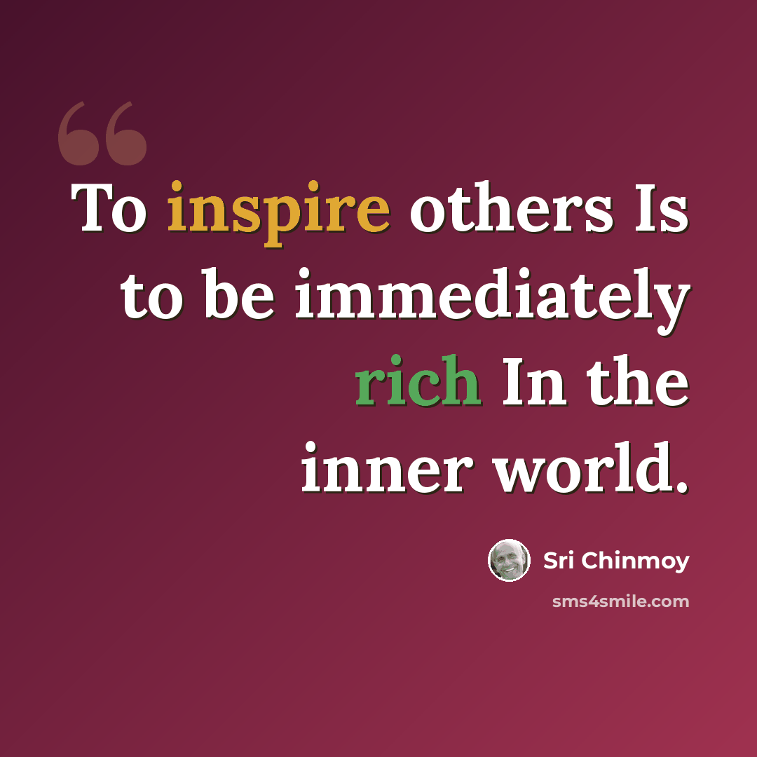 “To inspire others Is to be immediately rich In the inner world.” quote by Sri Chinmoy