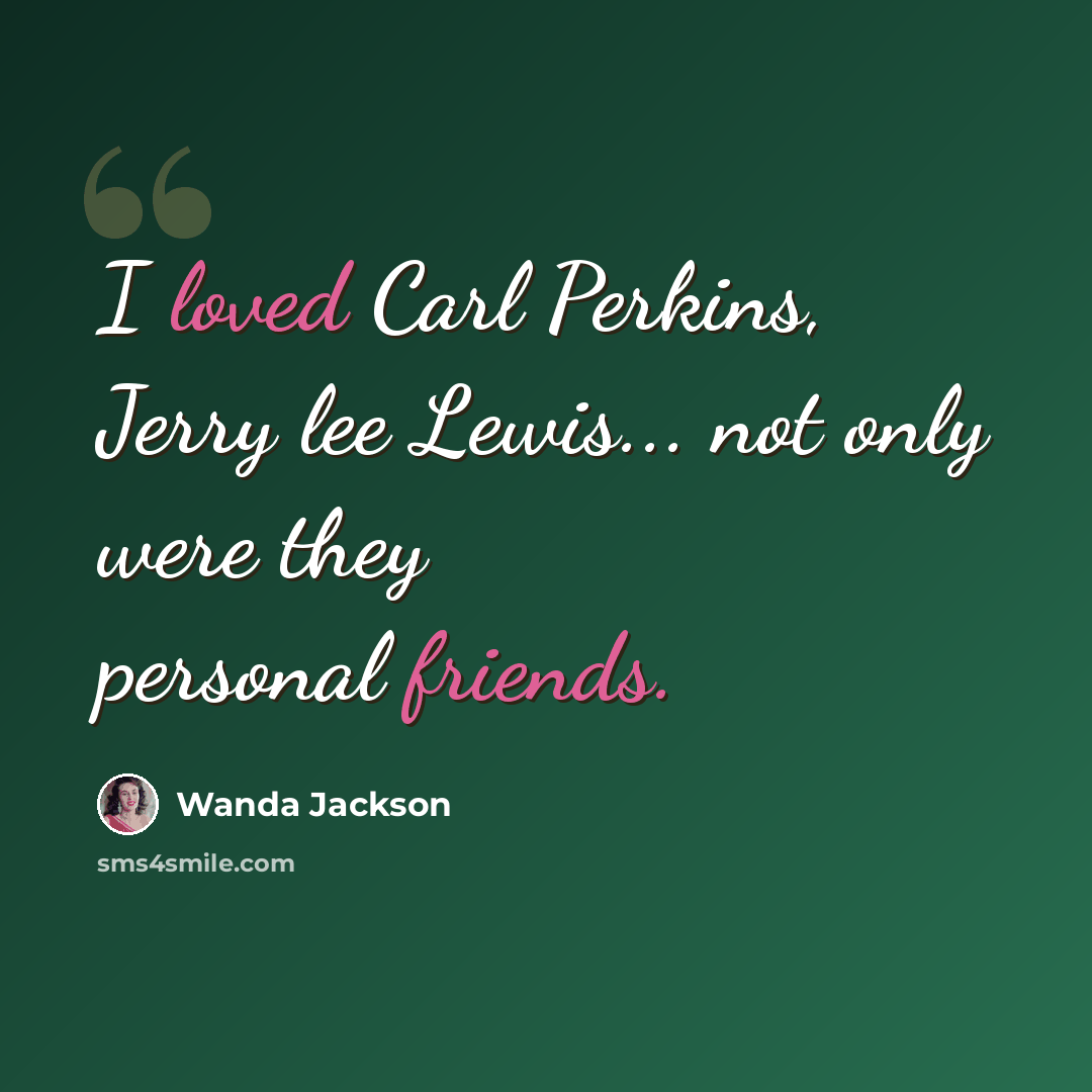 “I loved Carl Perkins, Jerry lee Lewis... not only were they personal friends.” quote by Wanda Jackson