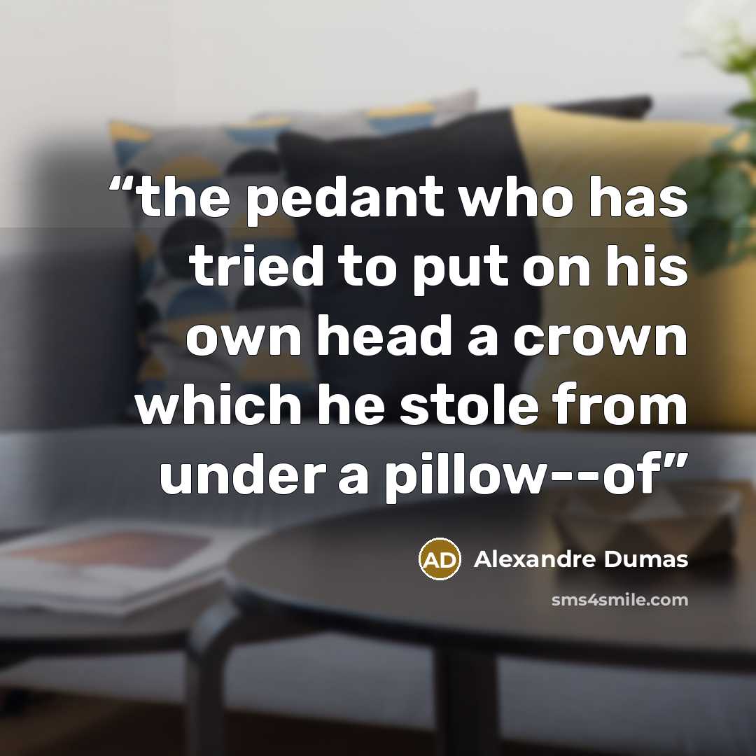 “the pedant who has tried to put on his own head a crown which he stole from under a pillow--of” quote by Alexandre Dumas