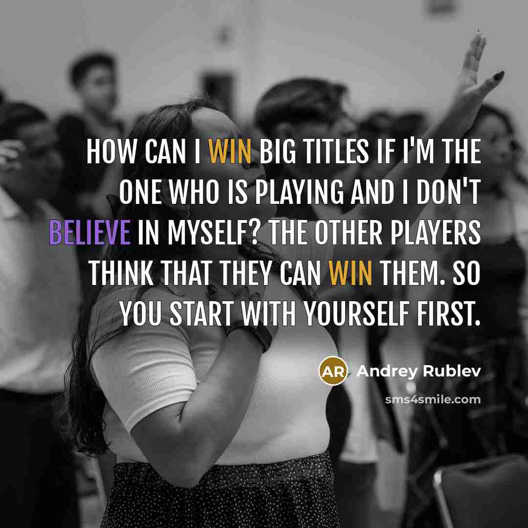 “How can I win big titles if I'm the one who is playing and I don't believe in myself? The other players think that they can win them. So you start with yourself first.” quote by Andrey Rublev