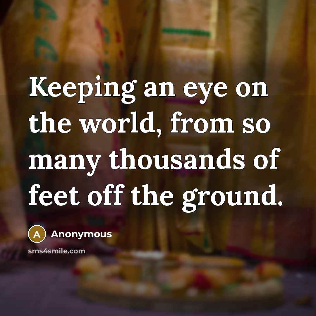 “Keeping an eye on the world, from so many thousands of feet off the ground.” quote by Anonymous