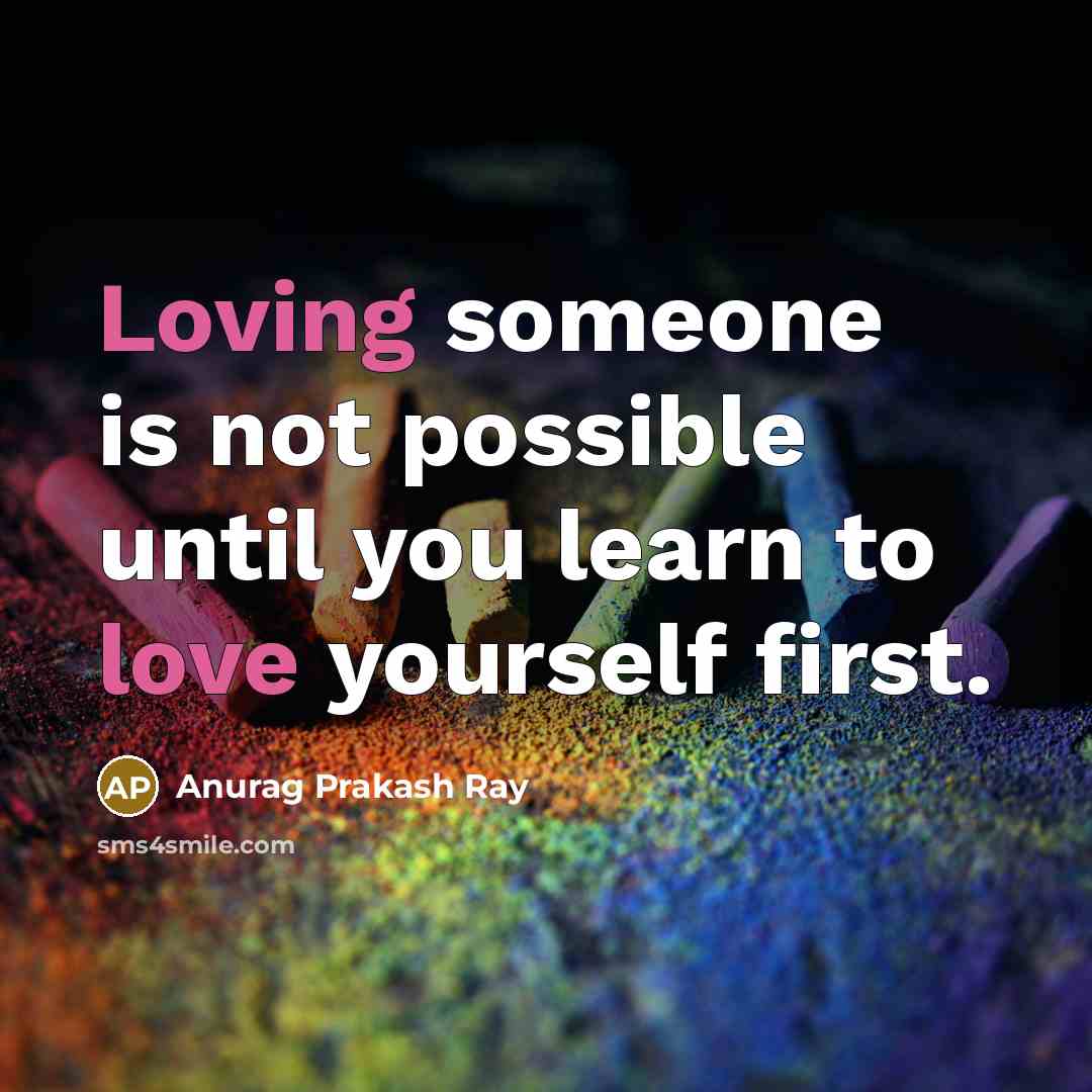 “Loving someone is not possible until you learn to love yourself first.” quote by Anurag Prakash Ray