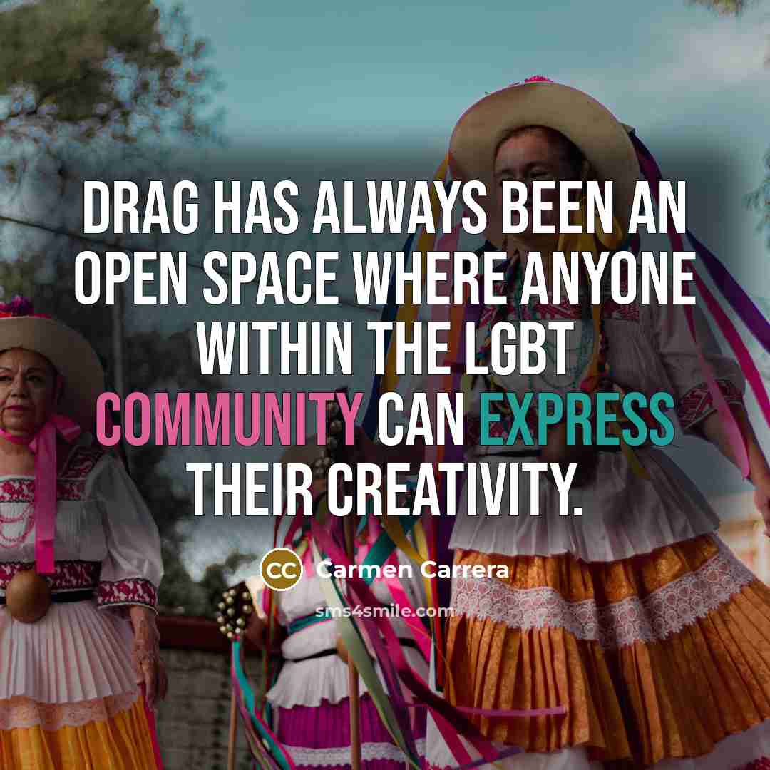 “Drag has always been an open space where anyone within the LGBT community can express their creativity.” quote by Carmen Carrera