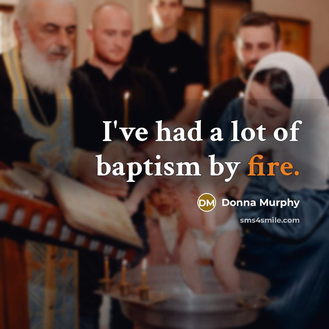 “I've had a lot of baptism by fire.” quote by Donna Murphy