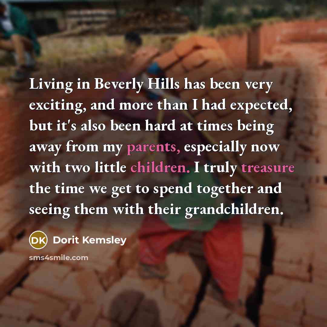 “Living in Beverly Hills has been very exciting, and more than I had expected, but it's also been hard at times being away from my parents, especially now with two little children. I truly treasure the time we get to spend together and seeing them with their grandchildren.” quote by Dorit Kemsley