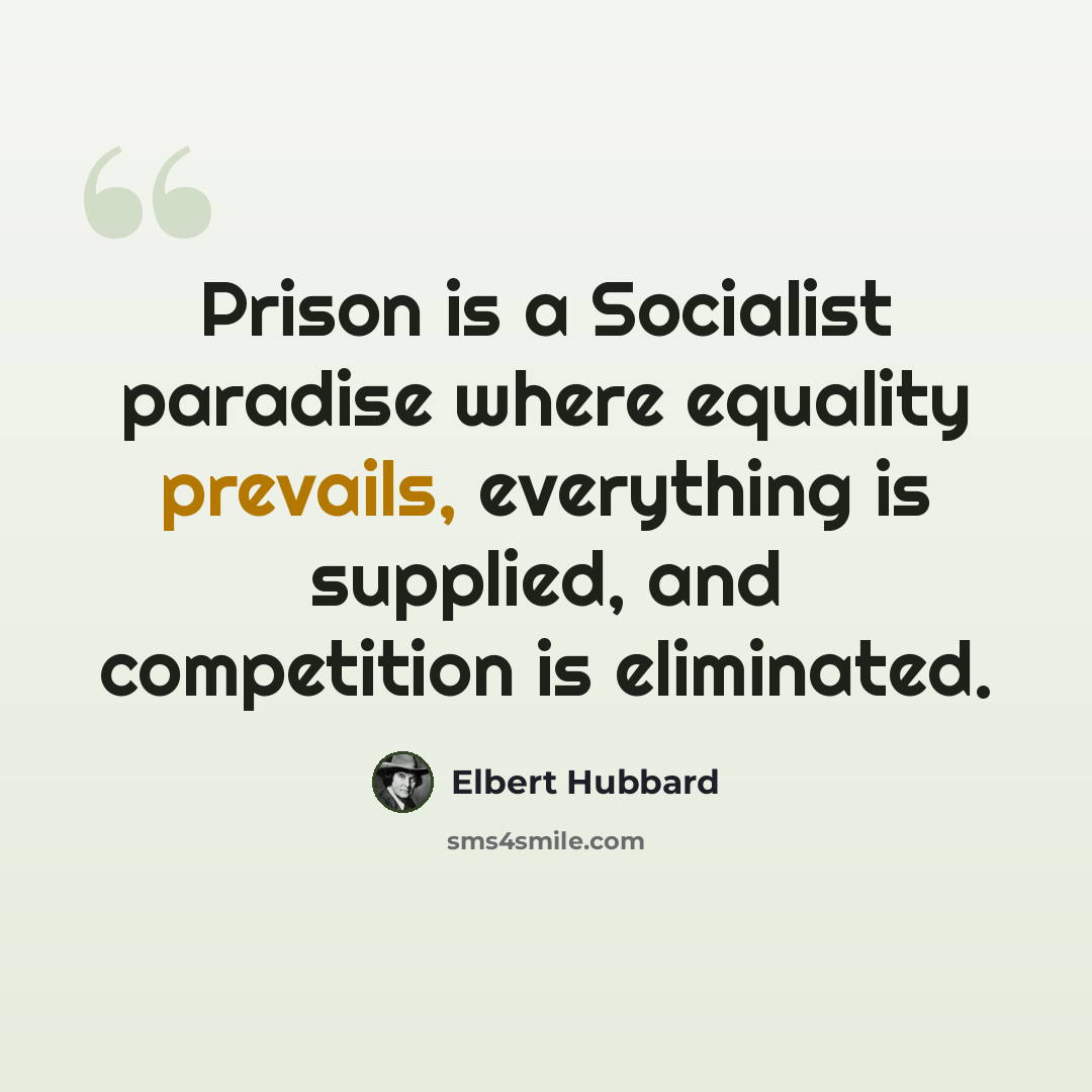 “Prison is a Socialist paradise where equality prevails, everything is supplied, and competition is eliminated.” quote by Elbert Hubbard