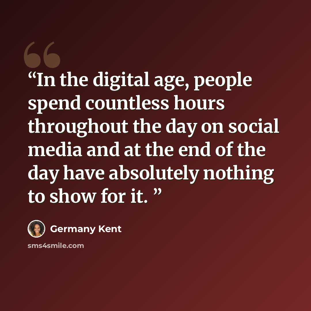 “In the digital age, people spend countless hours throughout the day on social media and at the end of the day have absolutely nothing to show for it.” quote by Germany Kent