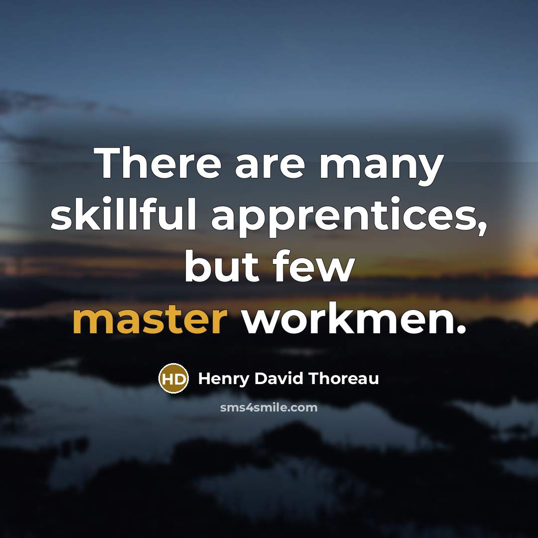 “There are many skillful apprentices, but few master workmen.” quote by Henry David Thoreau