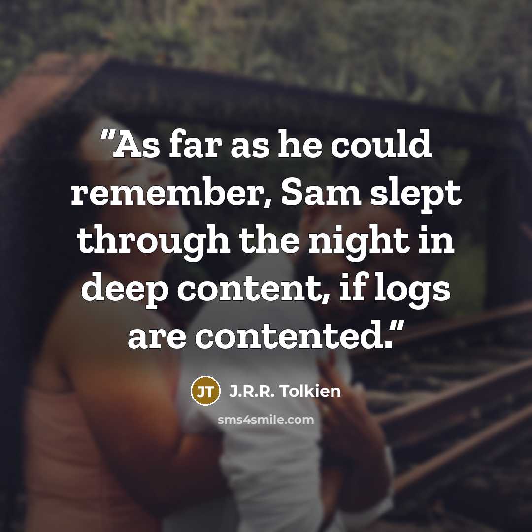 “As far as he could remember, Sam slept through the night in deep content, if logs are contented.” quote by J.R.R. Tolkien