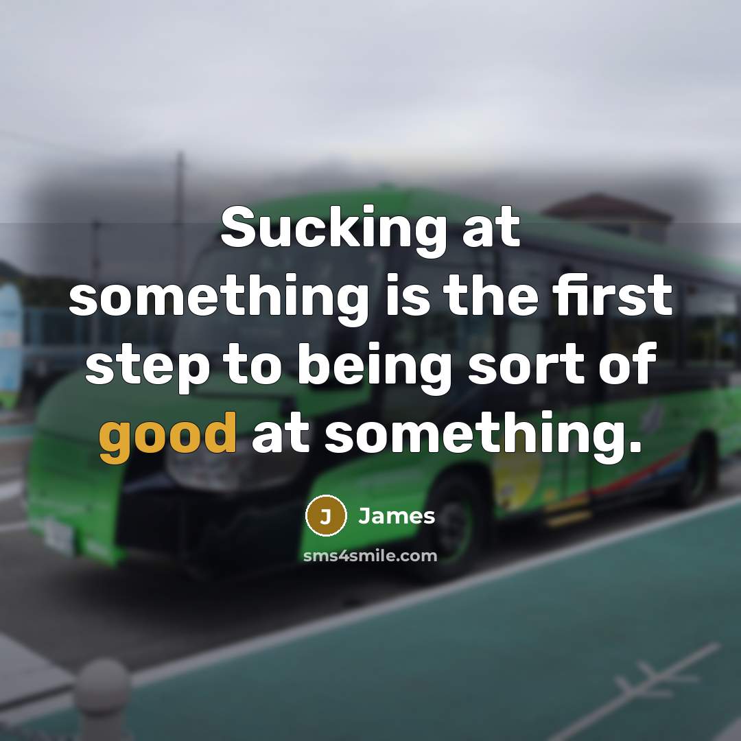 “Sucking at something is the first step to being sort of good at something.” quote by James