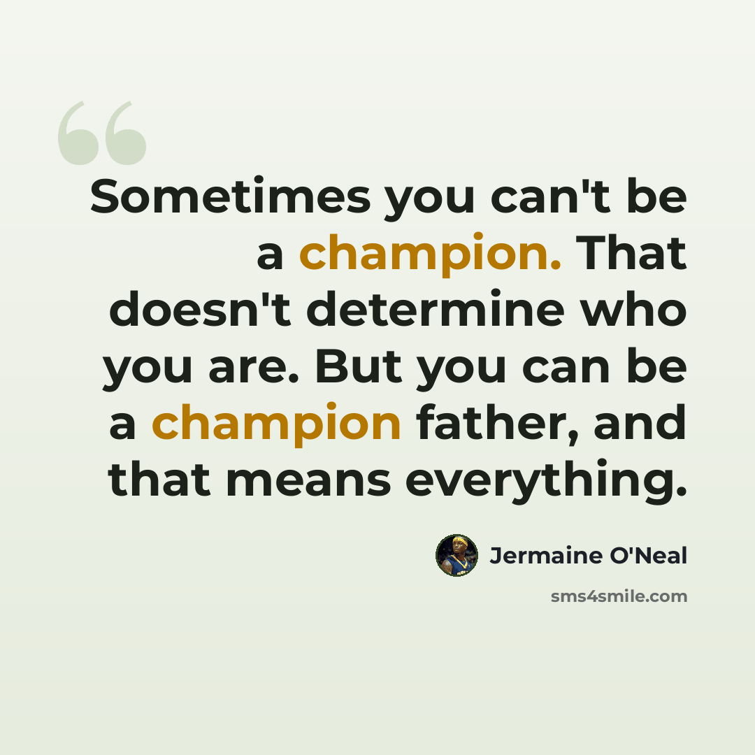 “Sometimes you can't be a champion. That doesn't determine who you are. But you can be a champion father, and that means everything.” quote by Jermaine O'Neal