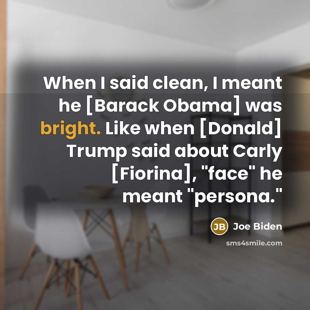 “When I said clean, I meant he [Barack Obama] was bright. Like when [Donald] Trump said about Carly [Fiorina], "face" he meant "persona."” quote by Joe Biden