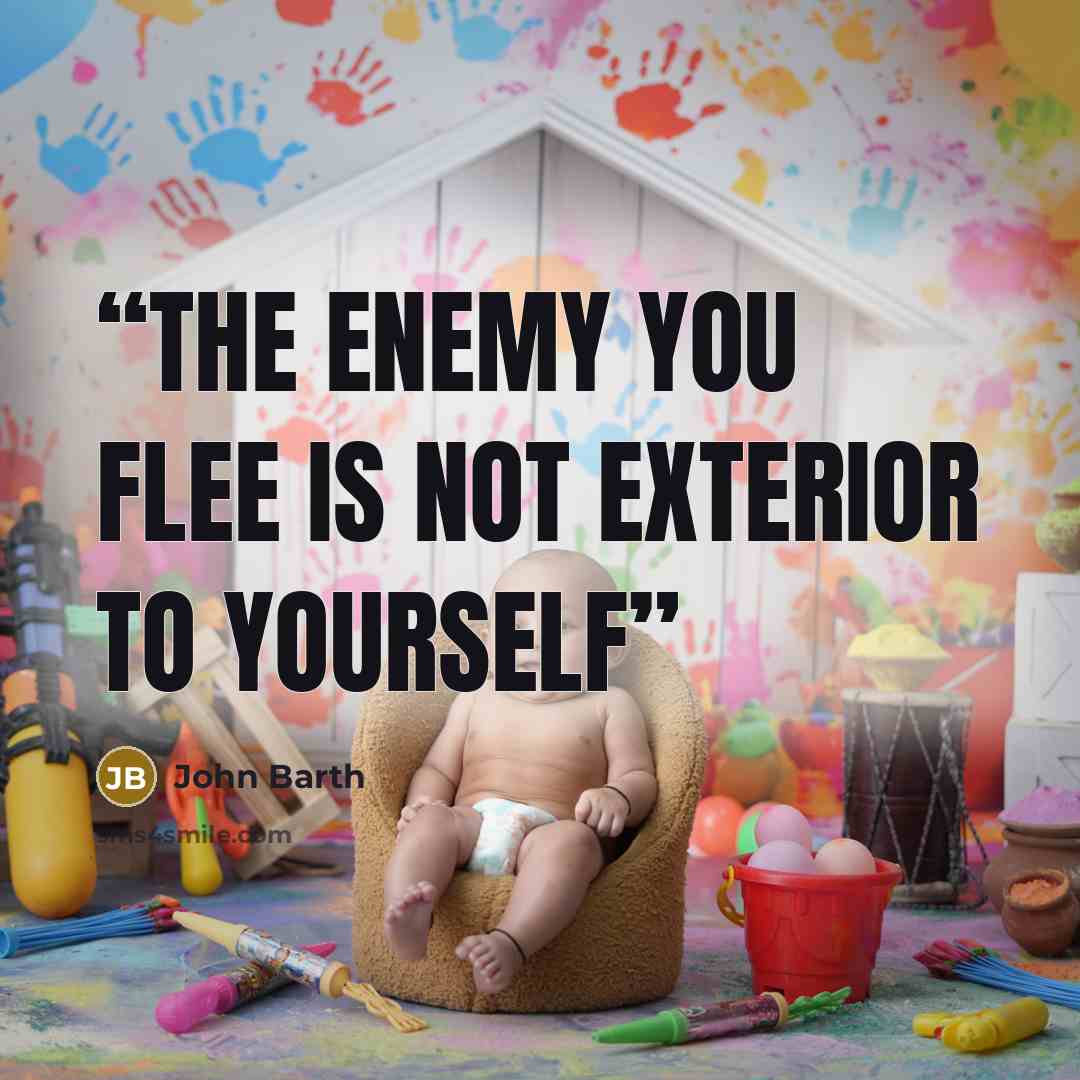 “the enemy you flee is not exterior to yourself” quote by John Barth