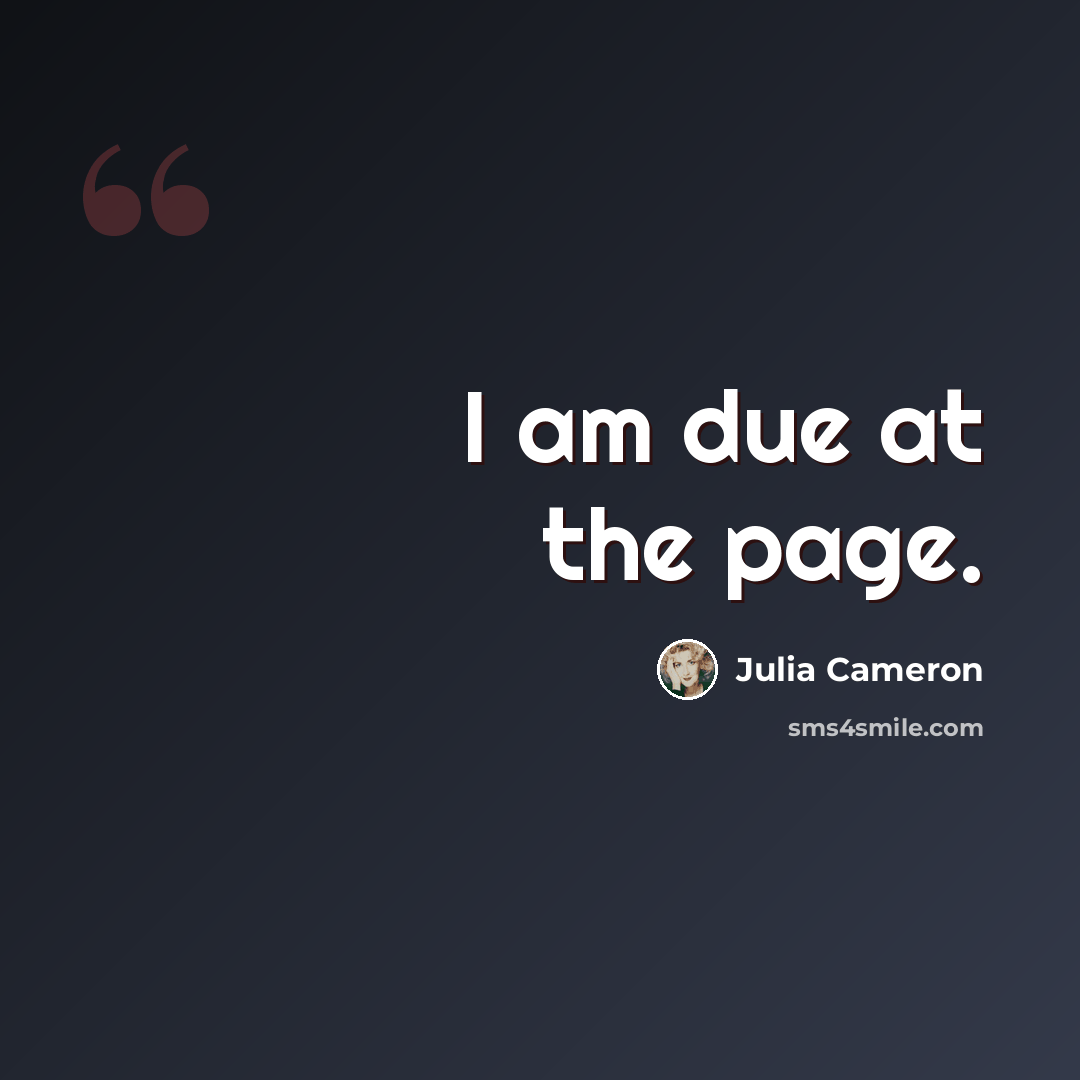 “I am due at the page.” quote by Julia Cameron