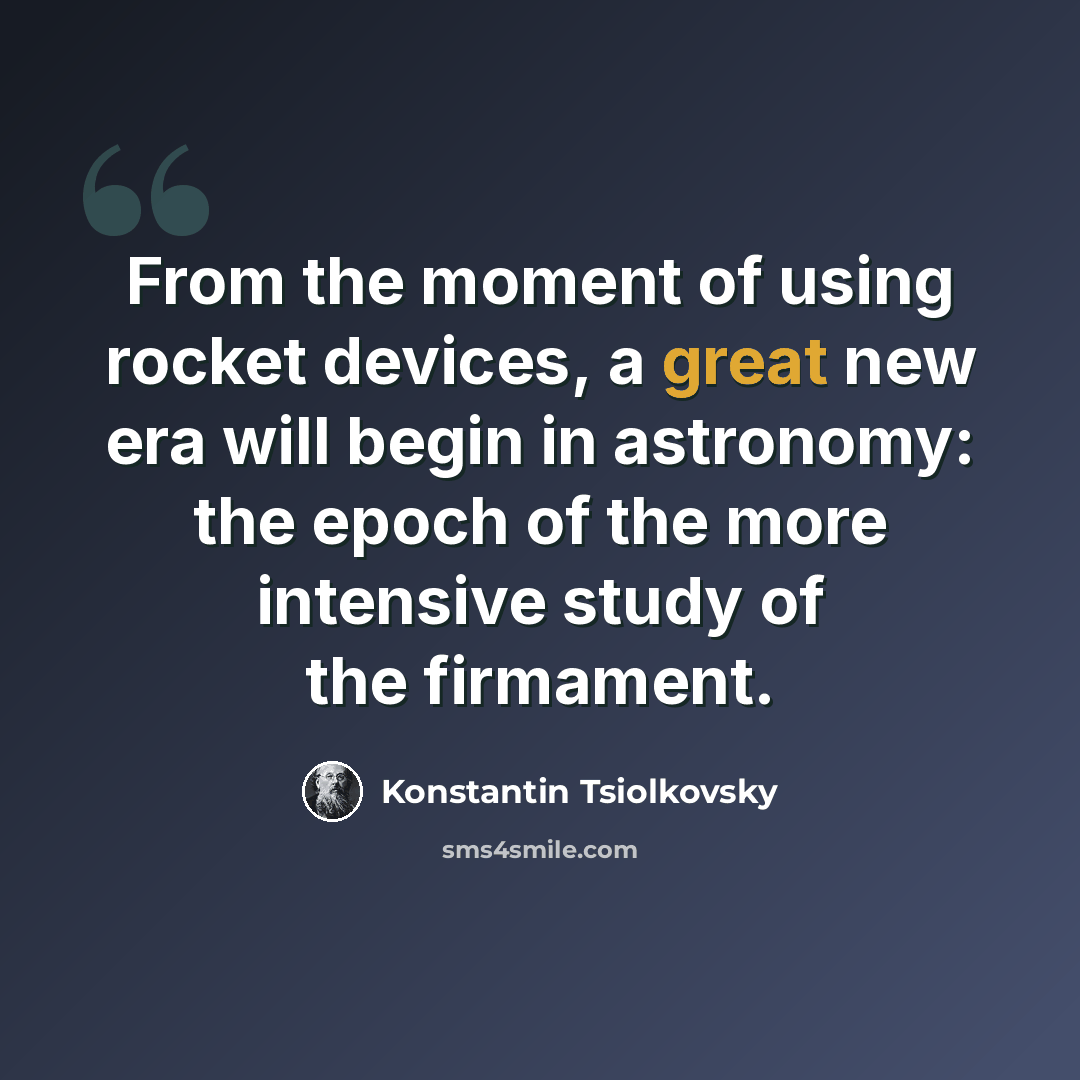 “From the moment of using rocket devices, a great new era will begin in astronomy: the epoch of the more intensive study of the firmament.” quote by Konstantin Tsiolkovsky