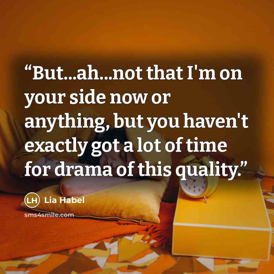 “But...ah...not that I'm on your side now or anything, but you haven't exactly got a lot of time for drama of this quality.” quote by Lia Habel