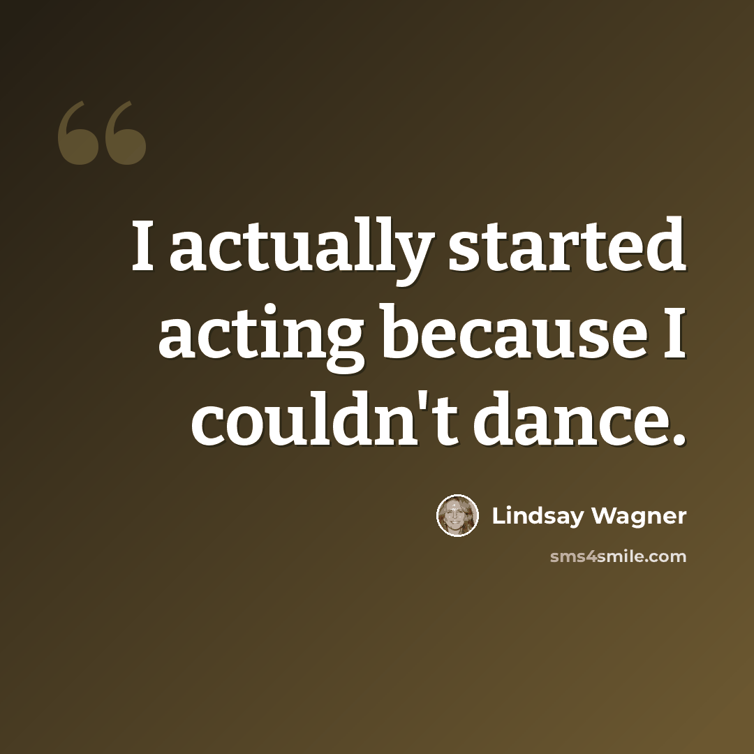 “I actually started acting because I couldn't dance.” quote by Lindsay Wagner