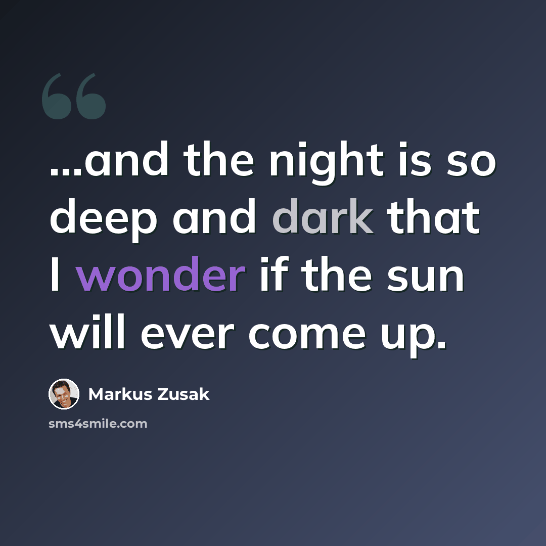 “...and the night is so deep and dark that I wonder if the sun will ever come up.” quote by Markus Zusak
