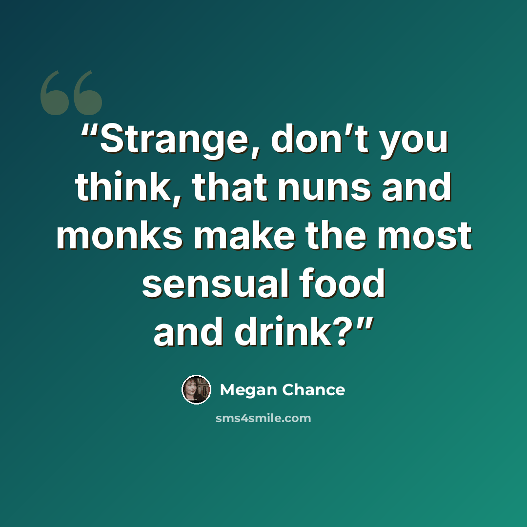 “Strange, don’t you think, that nuns and monks make the most sensual food and drink?” quote by Megan Chance