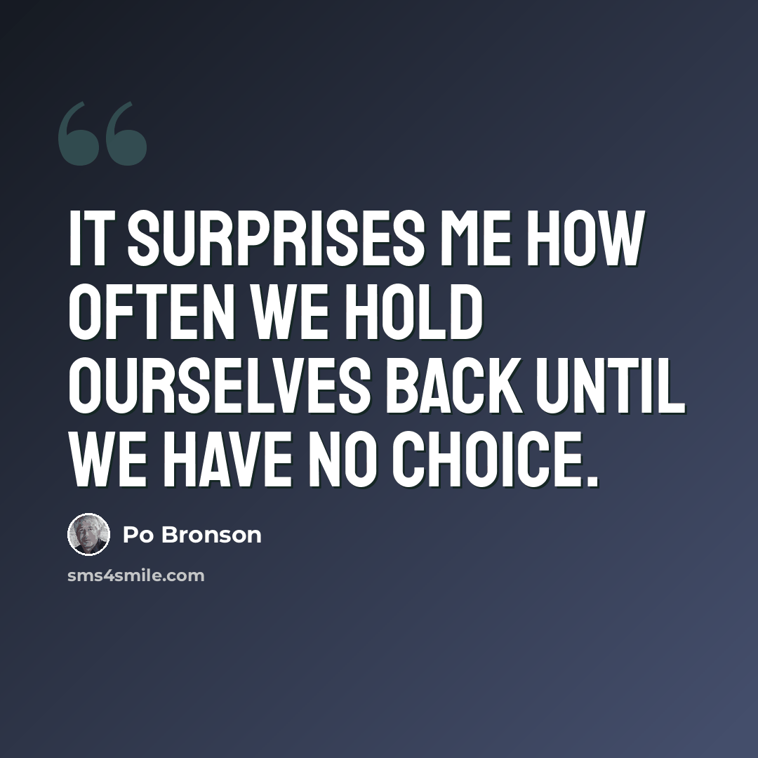 “It surprises me how often we hold ourselves back until we have no choice.” quote by Po Bronson