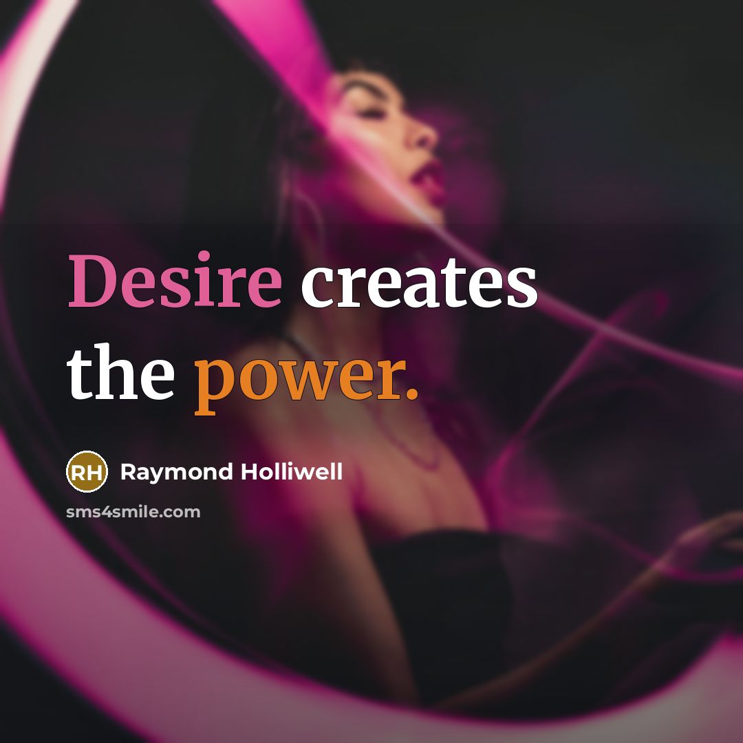 “Desire creates the power.” quote by Raymond Holliwell