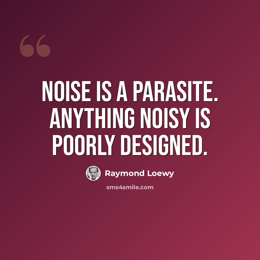 “Noise is a parasite. Anything noisy is poorly designed.” quote by Raymond Loewy