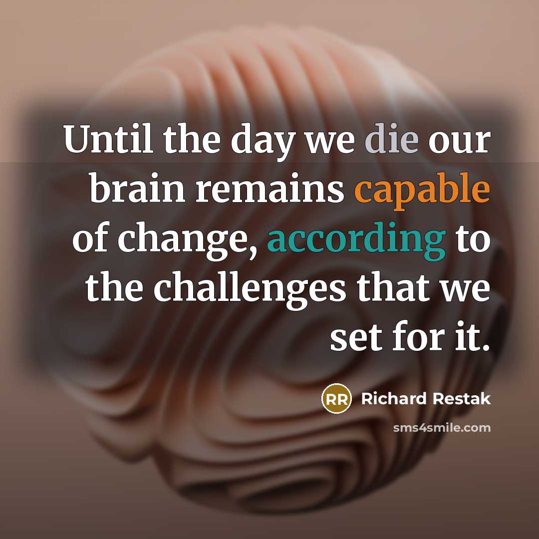 “Until the day we die our brain remains capable of change, according to the challenges that we set for it.” quote by Richard Restak