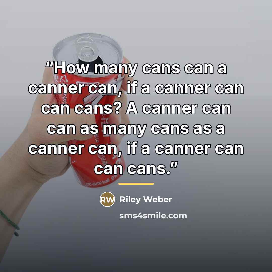 “How many cans can a canner can, if a canner can can cans? A canner can can as many cans as a canner can, if a canner can can cans.” quote by Riley Weber