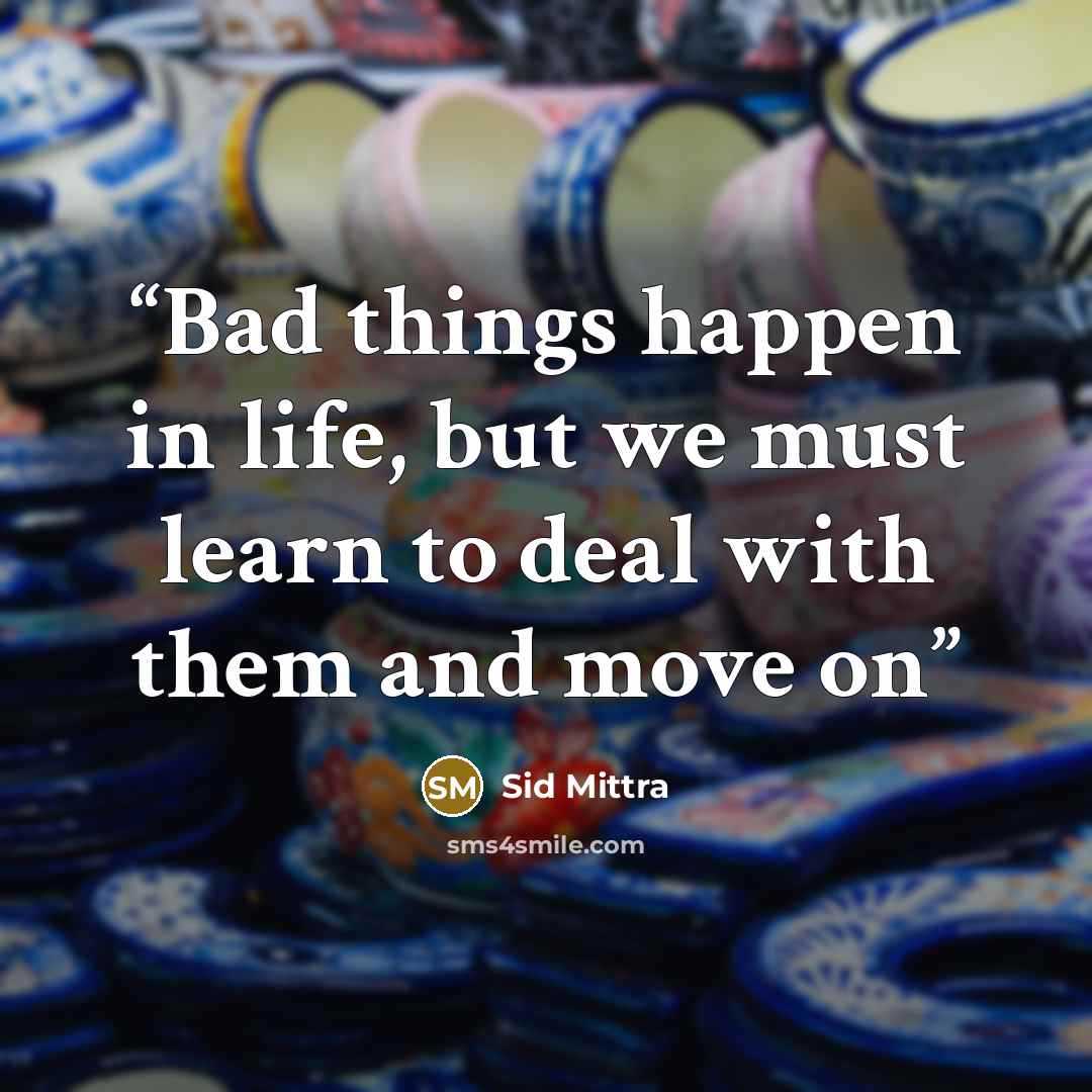 “Bad things happen in life, but we must learn to deal with them and move on” quote by Sid Mittra