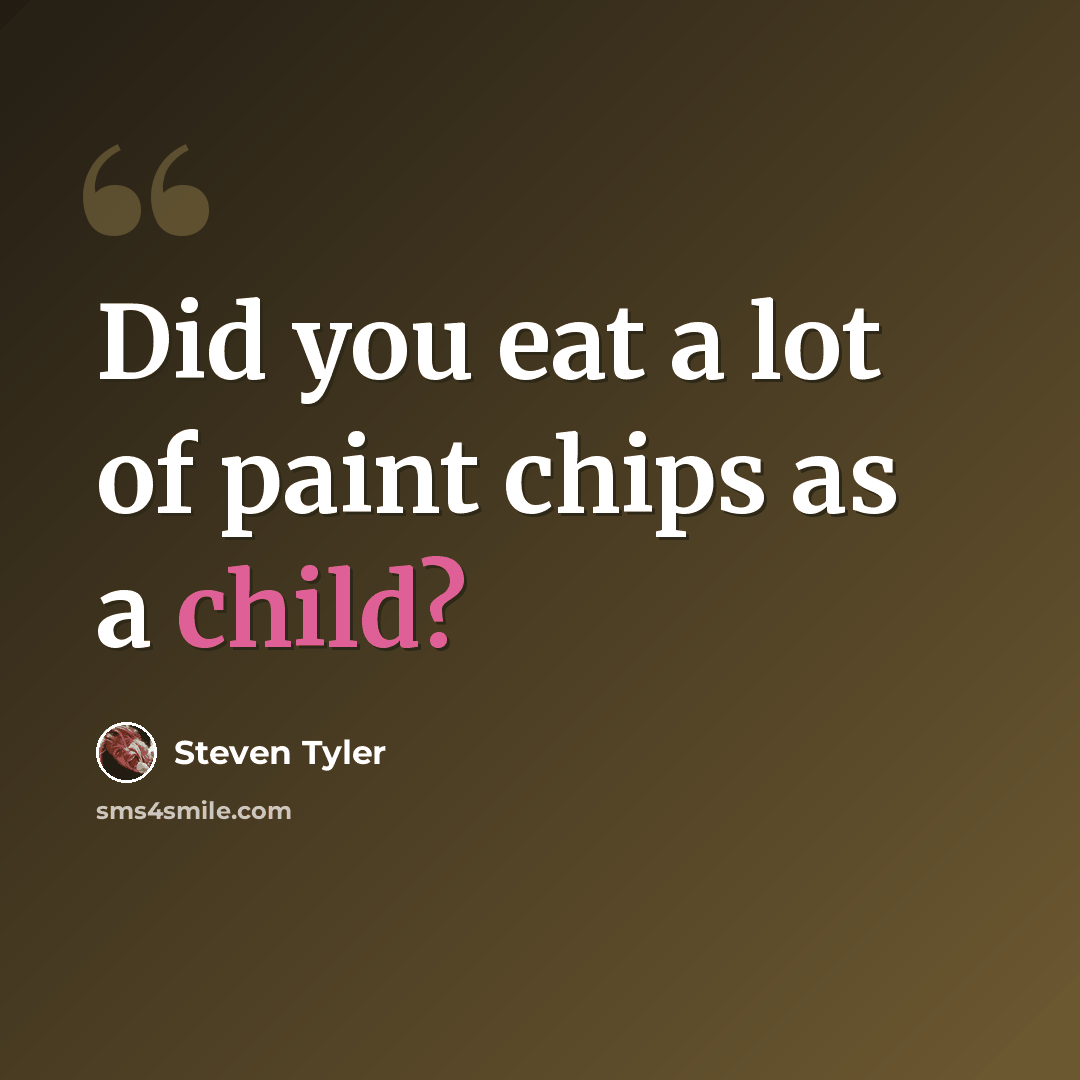 “Did you eat a lot of paint chips as a child?” quote by Steven Tyler