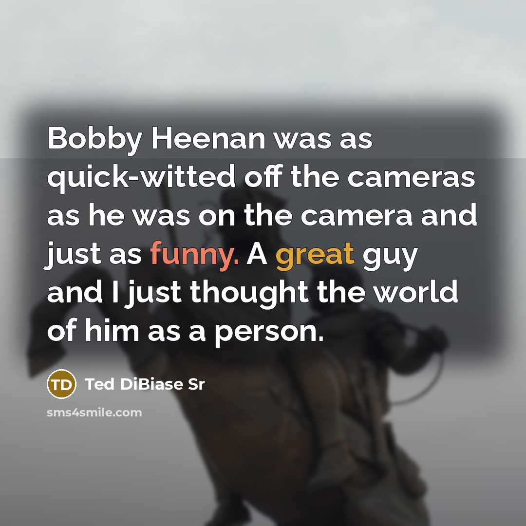 “Bobby Heenan was as quick-witted off the cameras as he was on the camera and just as funny. A great guy and I just thought the world of him as a person.” quote by Ted DiBiase Sr