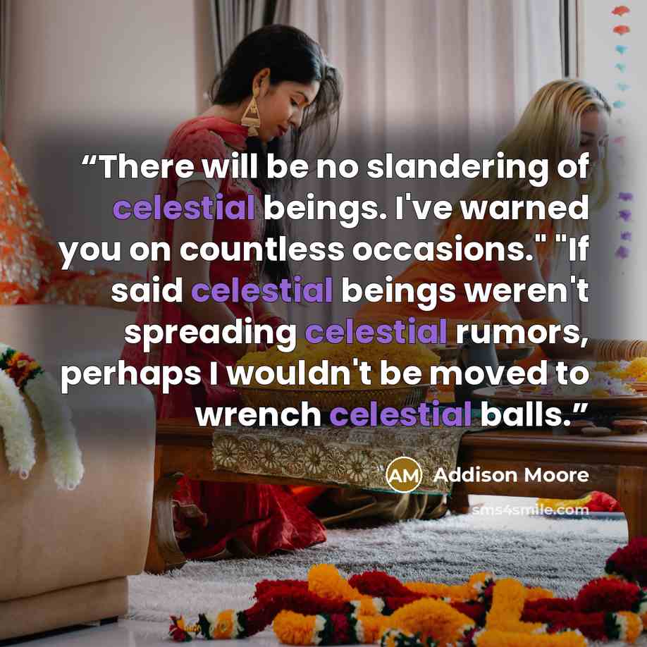 “There will be no slandering of celestial beings. I've warned you on countless occasions." "If said celestial beings weren't spreading celestial rumors, perhaps I wouldn't be moved to wrench celestial balls.” quote by Addison Moore