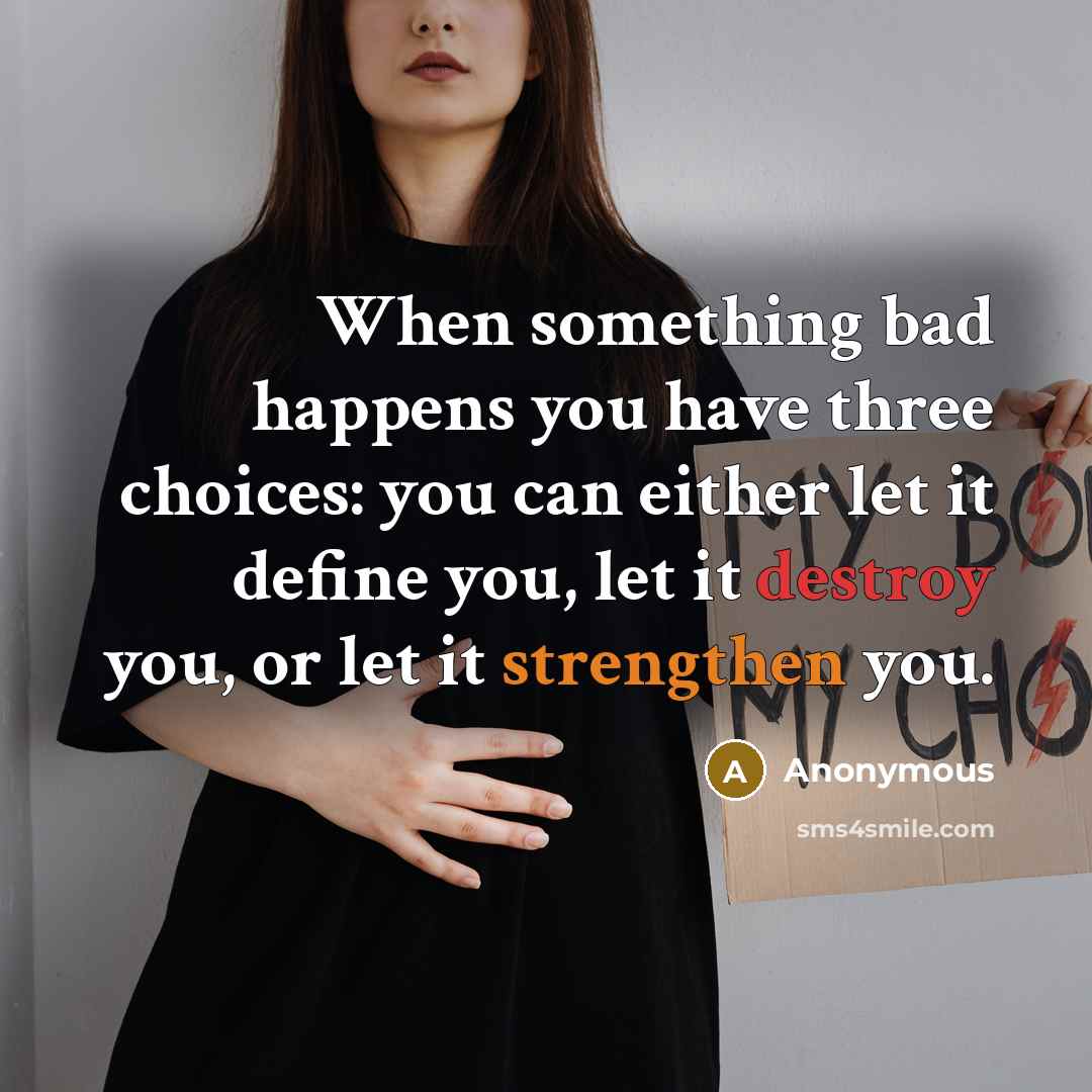 “When something bad happens you have three choices: you can either let it define you, let it destroy you, or let it strengthen you.” quote by Anonymous