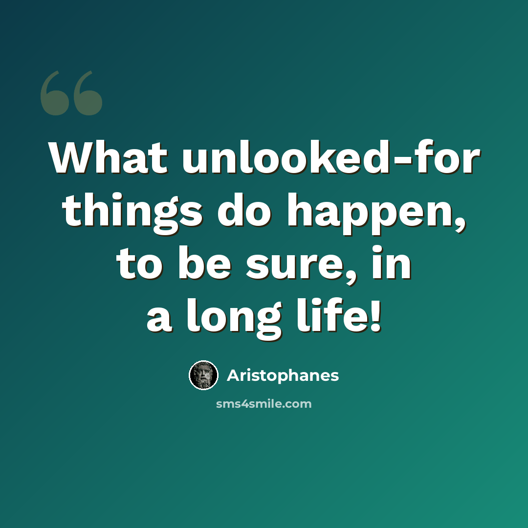 “What unlooked-for things do happen, to be sure, in a long life!” quote by Aristophanes