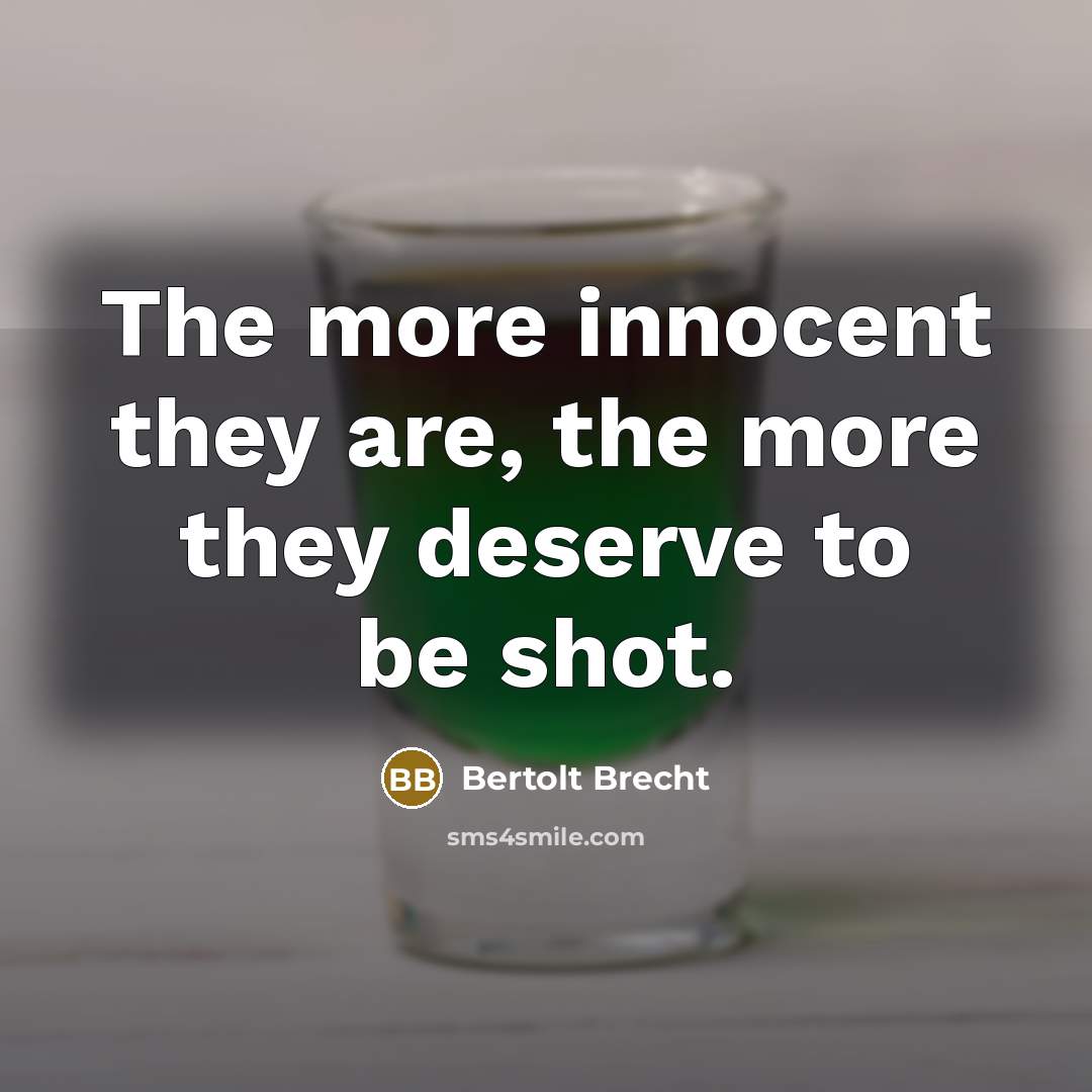 “The more innocent they are, the more they deserve to be shot.” quote by Bertolt Brecht
