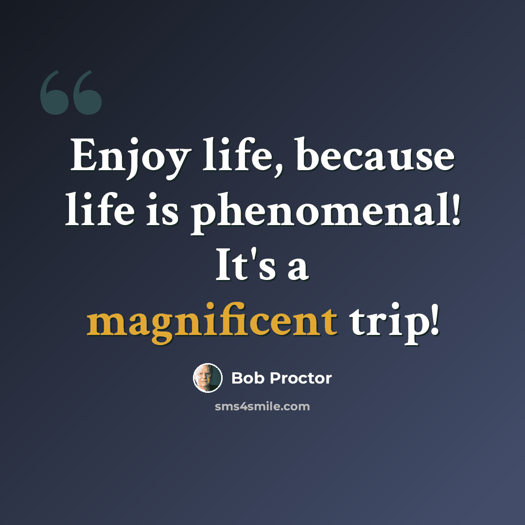 “Enjoy life, because life is phenomenal! It's a magnificent trip!” quote by Bob Proctor