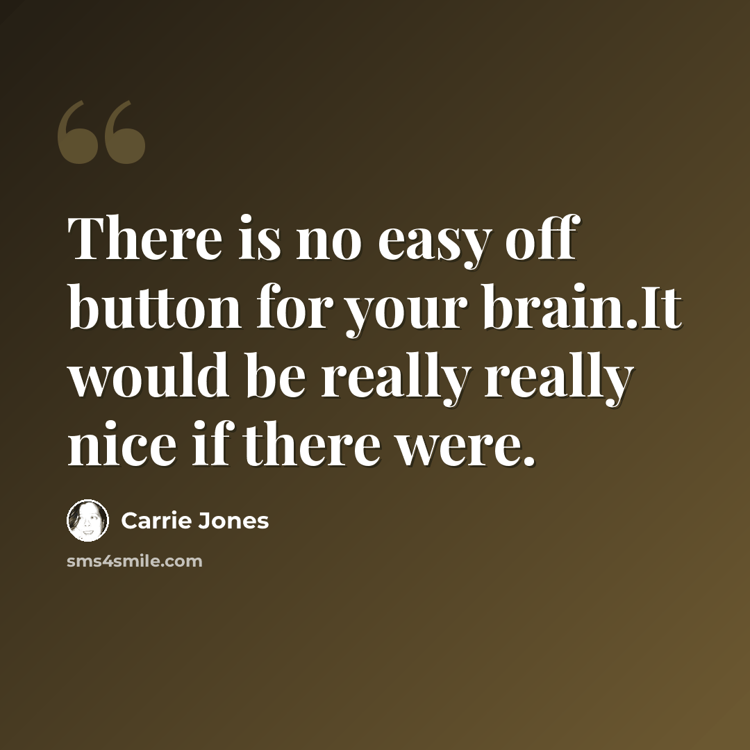 “There is no easy off button for your brain.It would be really really nice if there were.” quote by Carrie Jones