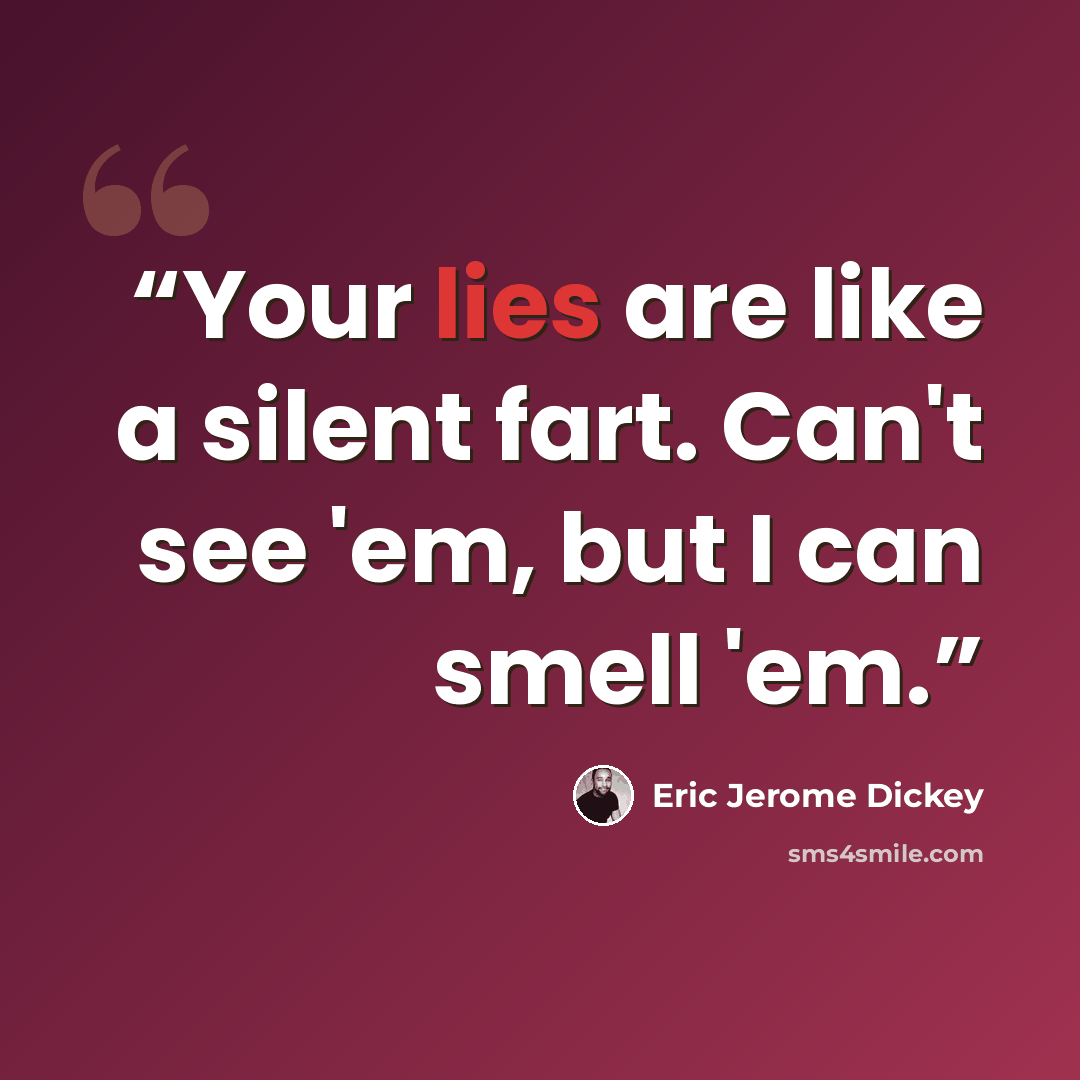 “Your lies are like a silent fart. Can't see 'em, but I can smell 'em.” quote by Eric Jerome Dickey