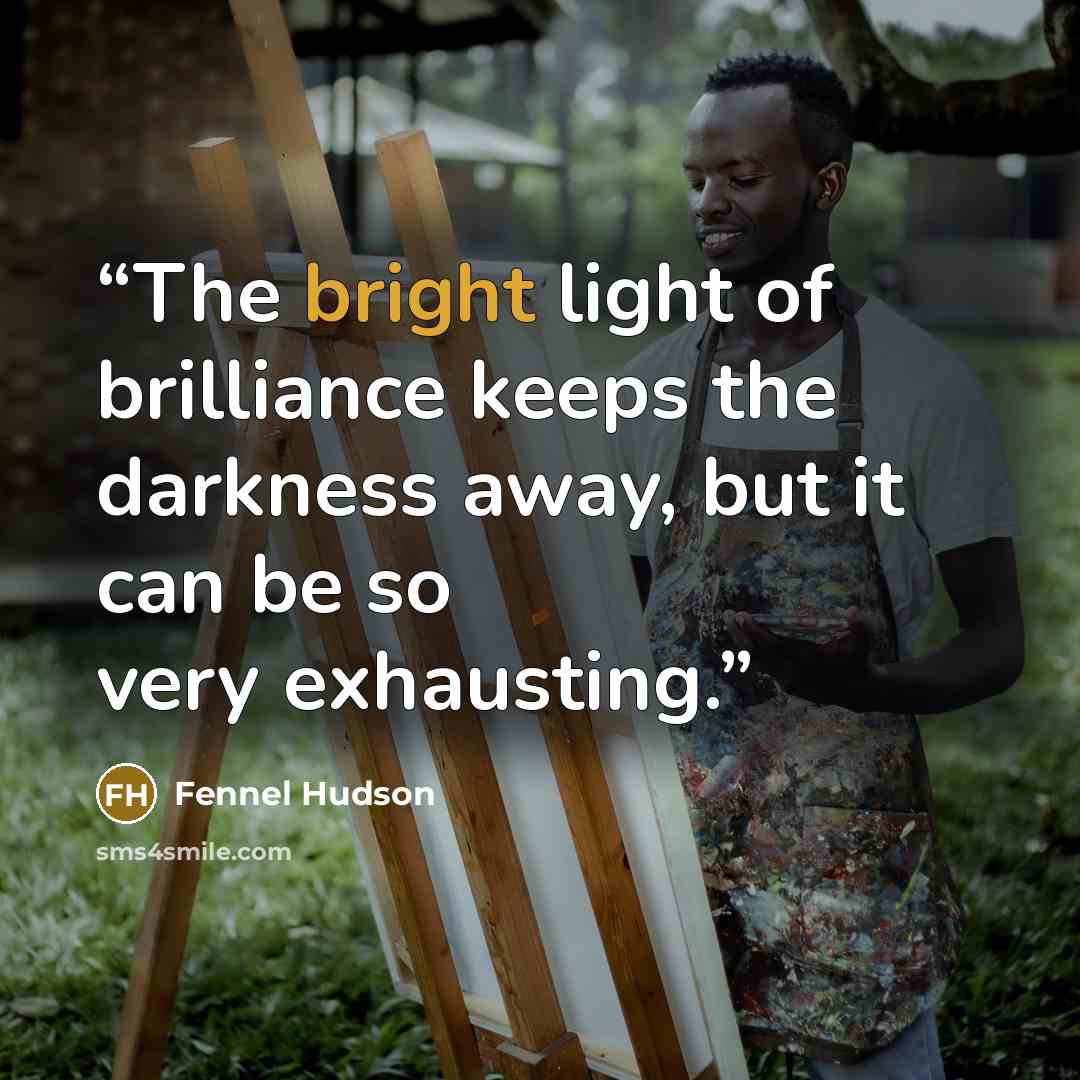 “The bright light of brilliance keeps the darkness away, but it can be so very exhausting.” quote by Fennel Hudson