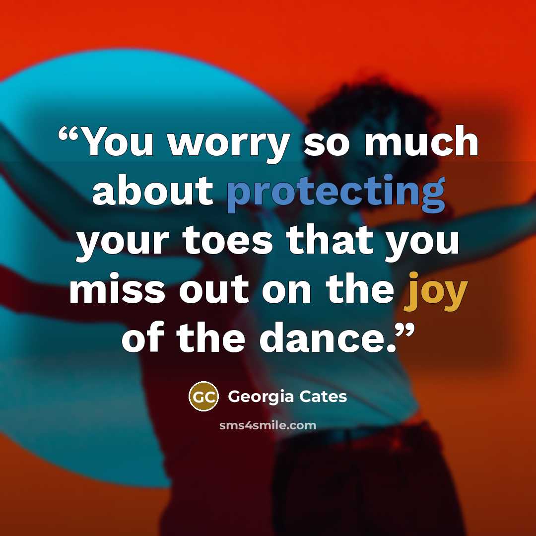 “You worry so much about protecting your toes that you miss out on the joy of the dance.” quote by Georgia Cates