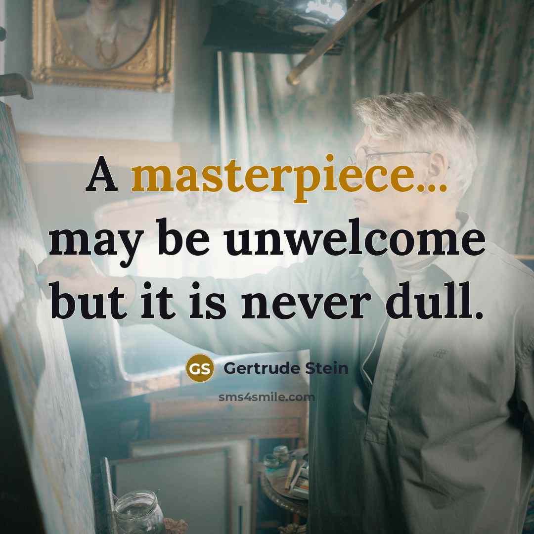 “A masterpiece... may be unwelcome but it is never dull.” quote by Gertrude Stein