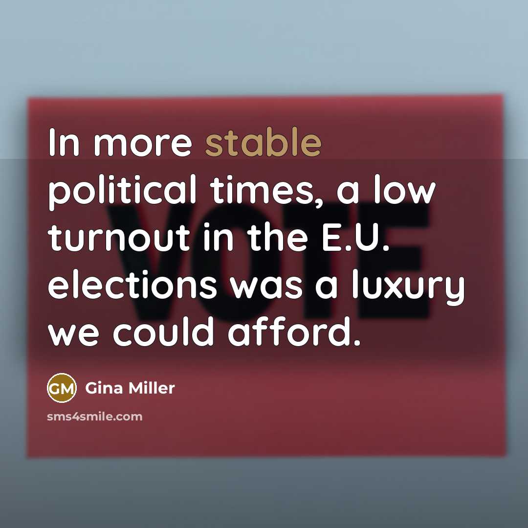 “In more stable political times, a low turnout in the E.U. elections was a luxury we could afford.” quote by Gina Miller
