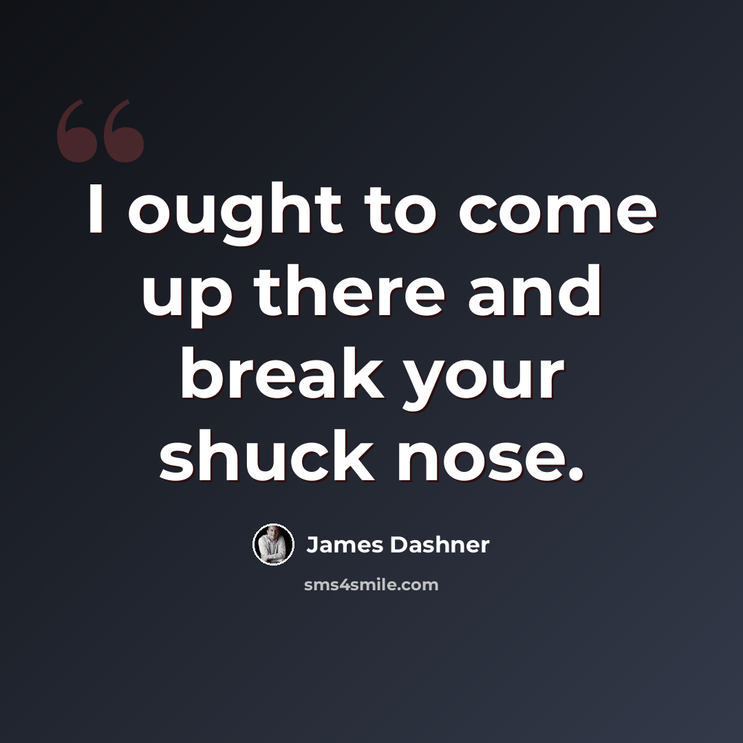 “I ought to come up there and break your shuck nose.” quote by James Dashner