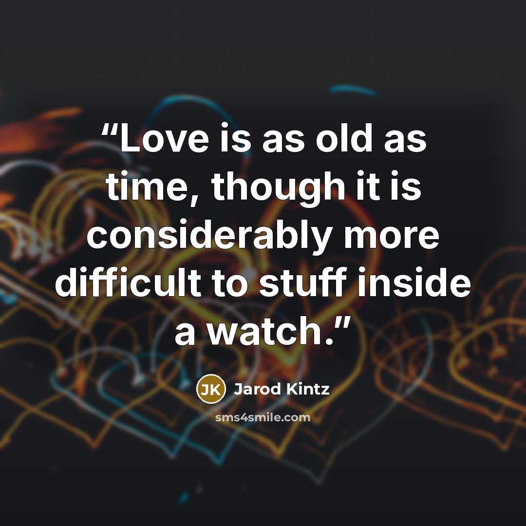 “Love is as old as time, though it is considerably more difficult to stuff inside a watch.” quote by Jarod Kintz