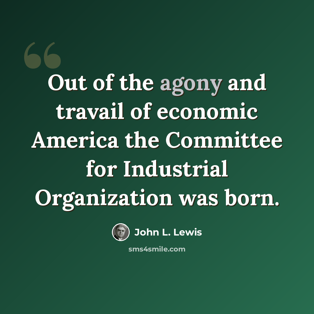 “Out of the agony and travail of economic America the Committee for Industrial Organization was born.” quote by John L. Lewis
