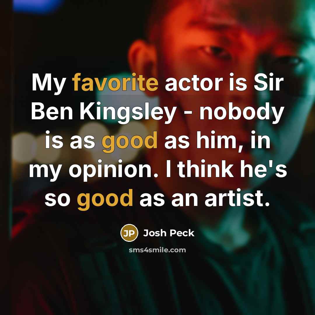 “My favorite actor is Sir Ben Kingsley - nobody is as good as him, in my opinion. I think he's so good as an artist.” quote by Josh Peck