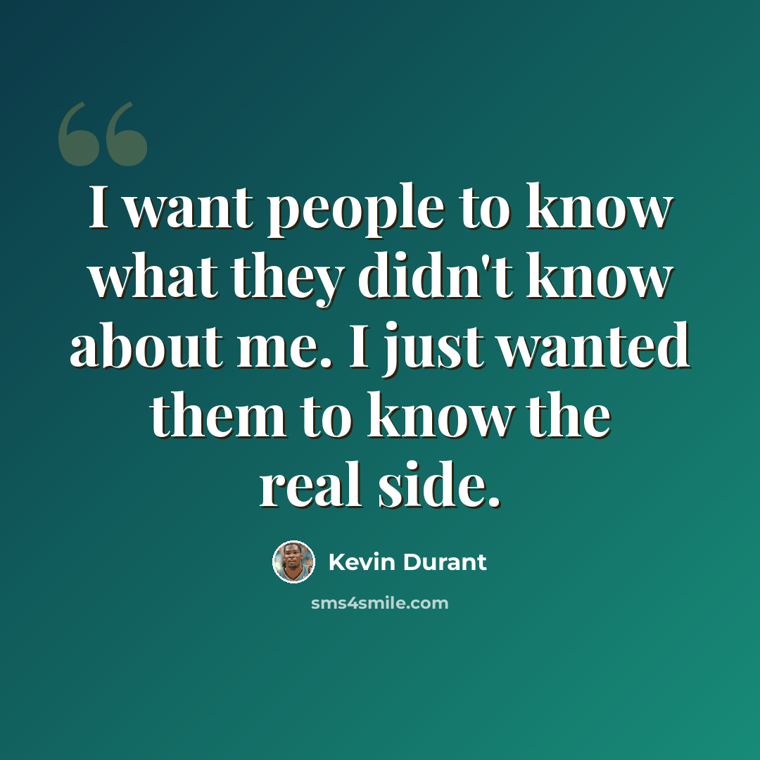 “I want people to know what they didn't know about me. I just wanted them to know the real side.” quote by Kevin Durant