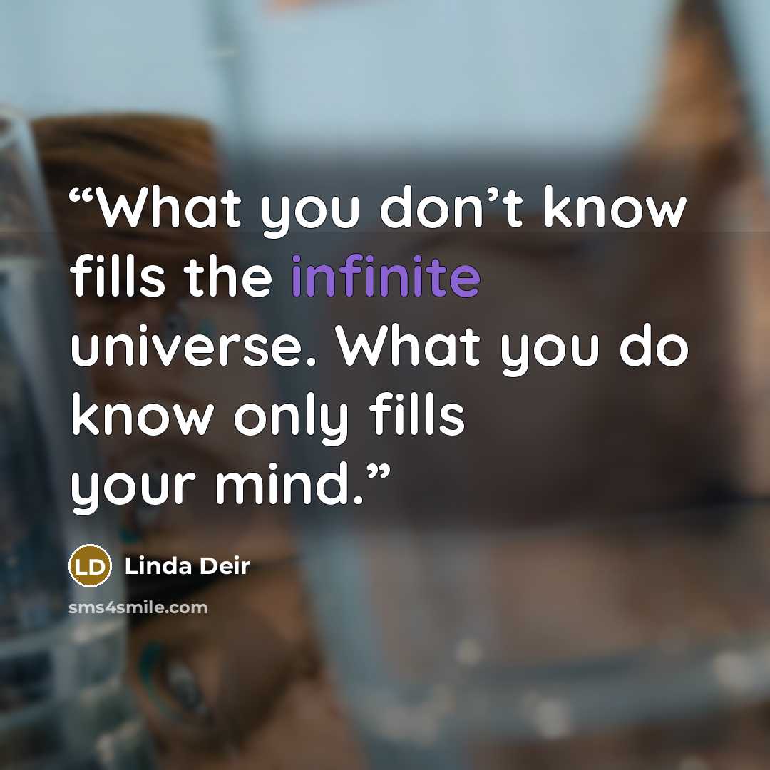 “What you don’t know fills the infinite universe. What you do know only fills your mind.” quote by Linda Deir
