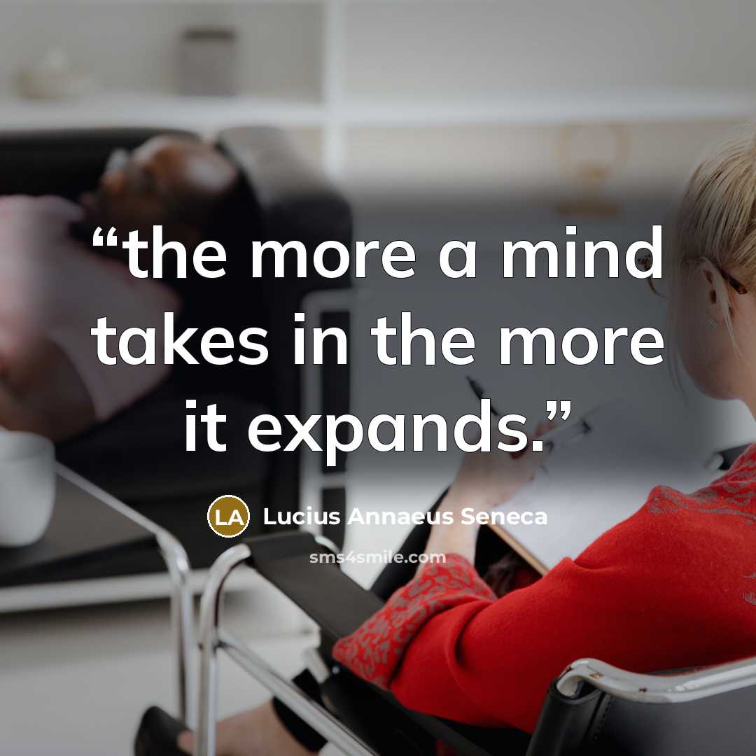 “the more a mind takes in the more it expands.” quote by Lucius Annaeus Seneca